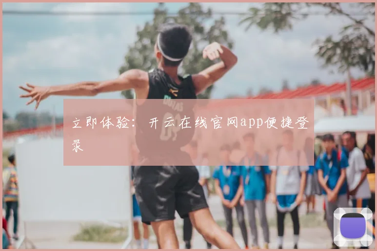 立即体验:开云在线官网app便捷登录