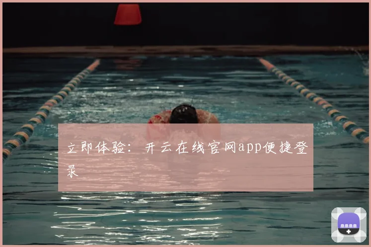 立即体验:开云在线官网app便捷登录