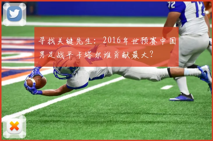 寻找关键先生:2016年世预赛中国男足战平卡塔尔谁贡献最大?