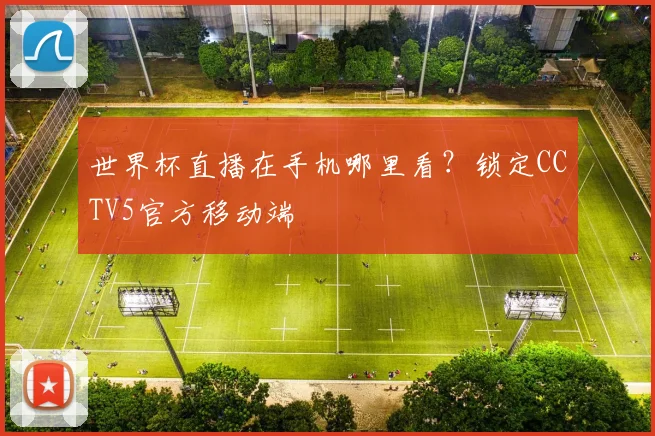 世界杯直播在手机哪里看？锁定CCTV5官方移动端
