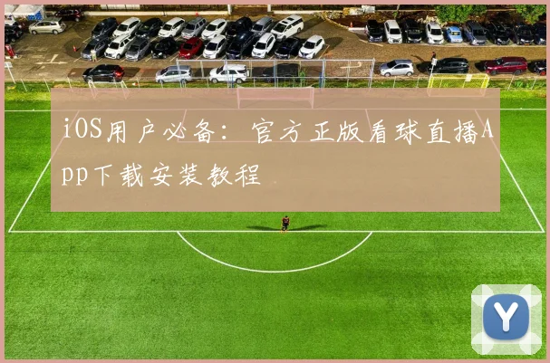 iOS用户必备：官方正版看球直播App下载安装教程