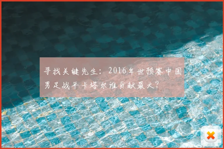 寻找关键先生：2016年世预赛中国男足战平卡塔尔谁贡献最大？