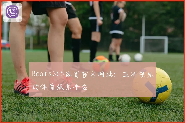 Beats365体育官方网站：亚洲领先的体育娱乐平台