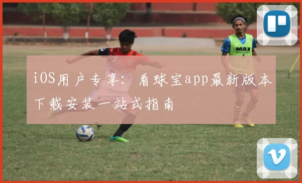 iOS用户专享：看球宝app最新版本下载安装一站式指南