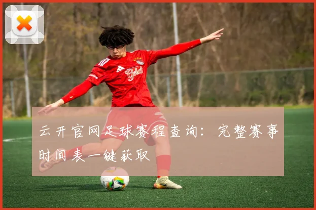 云开官网足球赛程查询：完整赛事时间表一键获取
