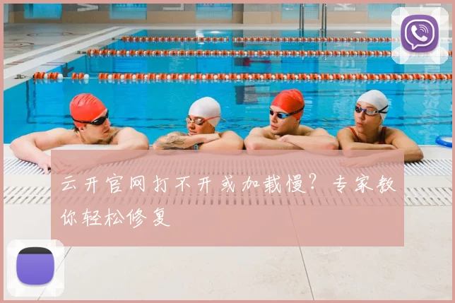 云开官网打不开或加载慢?专家教你轻松修复