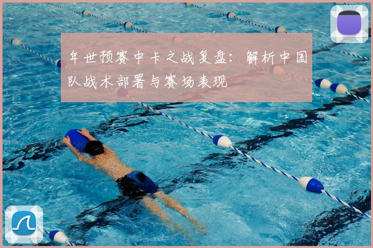 年世预赛中卡之战复盘:解析中国队战术部署与赛场表现