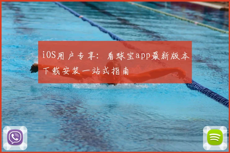 iOS用户专享：看球宝app最新版本下载安装一站式指南