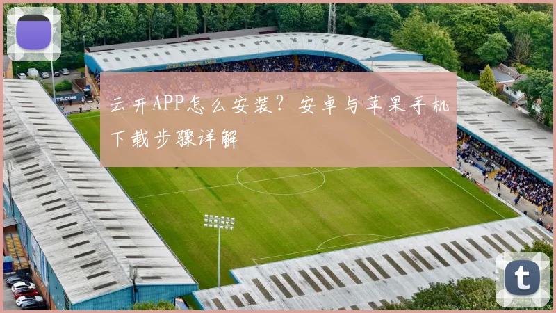 云开APP怎么安装?安卓与苹果手机下载步骤详解