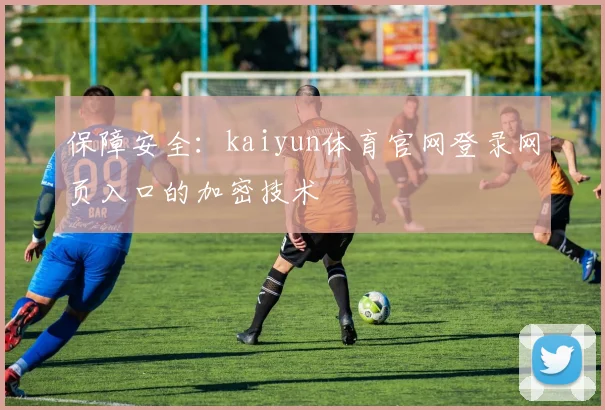 保障安全:kaiyun体育官网登录网页入口的加密技术