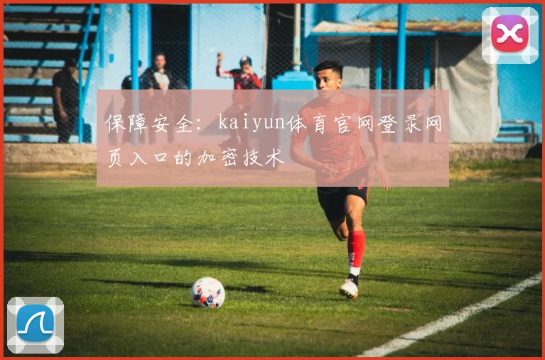 保障安全：kaiyun体育官网登录网页入口的加密技术