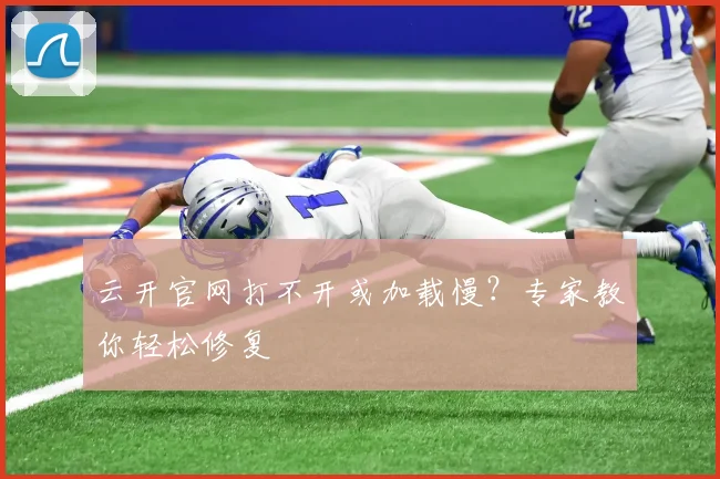 云开官网打不开或加载慢?专家教你轻松修复