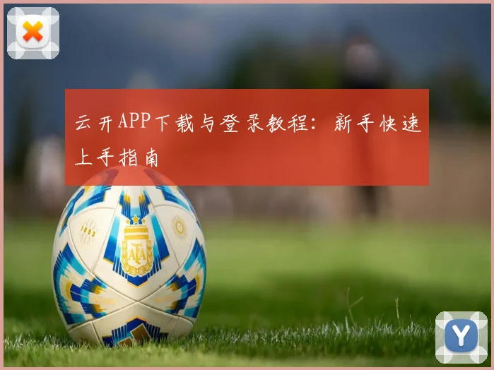 云开APP下载与登录教程：新手快速上手指南