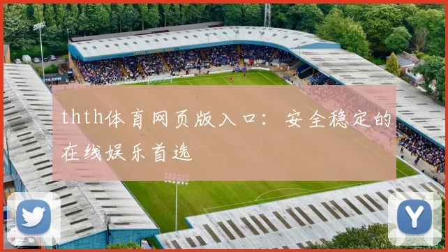 thth体育网页版入口：安全稳定的在线娱乐首选