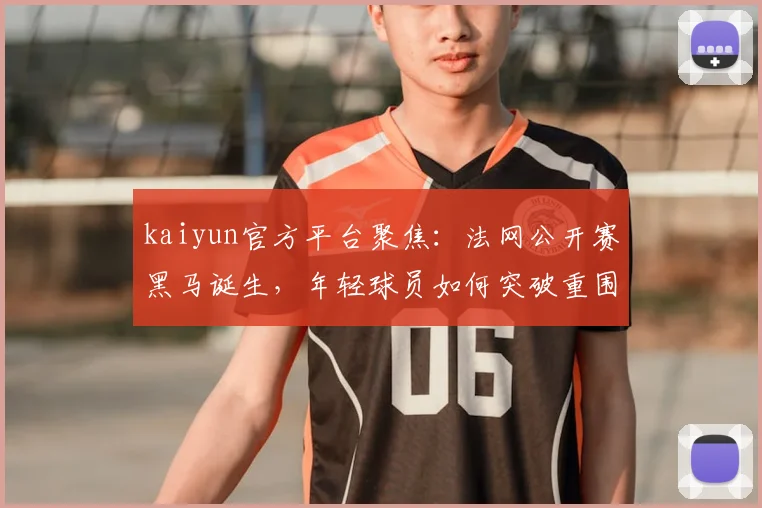 kaiyun官方平台聚焦：法网公开赛黑马诞生，年轻球员如何突破重围