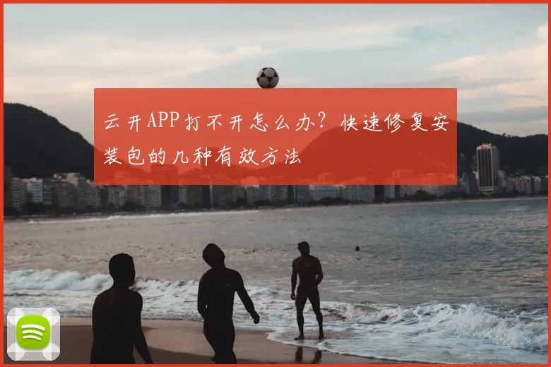 云开APP打不开怎么办？快速修复安装包的几种有效方法