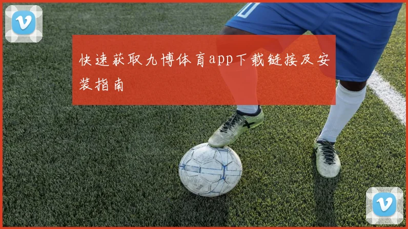 快速获取九博体育app下载链接及安装指南
