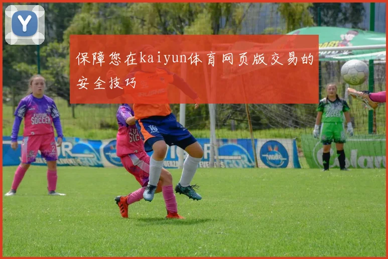 保障您在kaiyun体育网页版交易的安全技巧