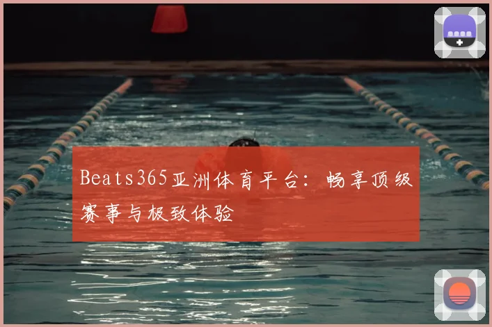 Beats365亚洲体育平台：畅享顶级赛事与极致体验