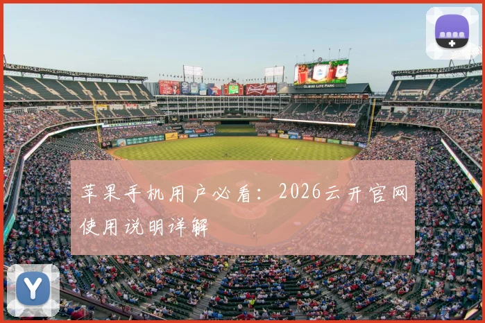苹果手机用户必看:2026云开官网使用说明详解