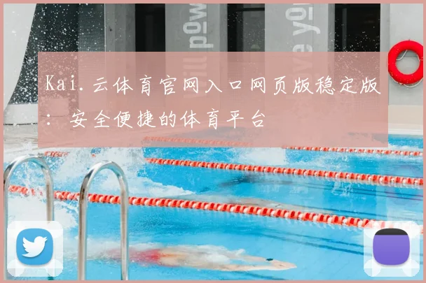 Kai.云体育官网入口网页版稳定版：安全便捷的体育平台