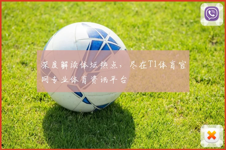 深度解读体坛热点，尽在T1体育官网专业体育资讯平台
