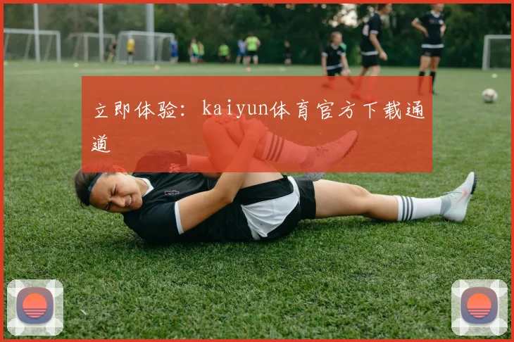 立即体验:kaiyun体育官方下载通道