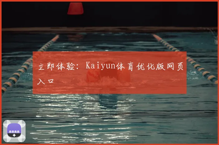 立即体验:Kaiyun体育优化版网页入口