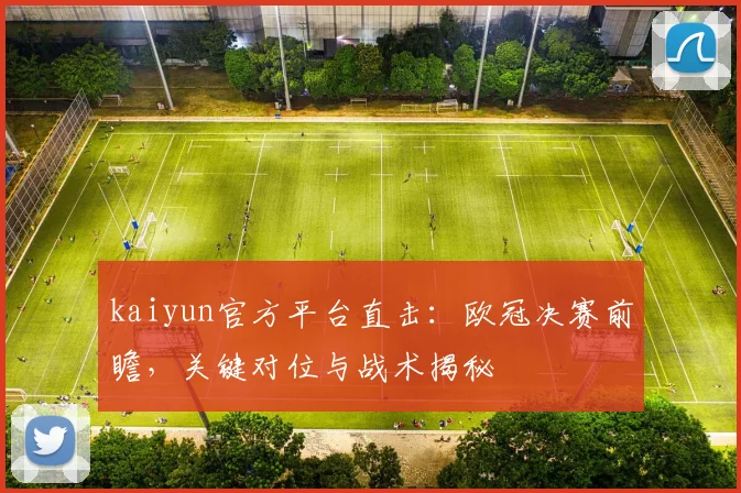 kaiyun官方平台直击：欧冠决赛前瞻，关键对位与战术揭秘