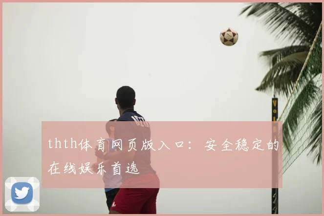 thth体育网页版入口：安全稳定的在线娱乐首选