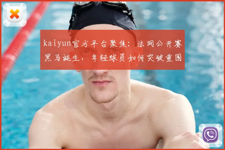 kaiyun官方平台聚焦：法网公开赛黑马诞生，年轻球员如何突破重围